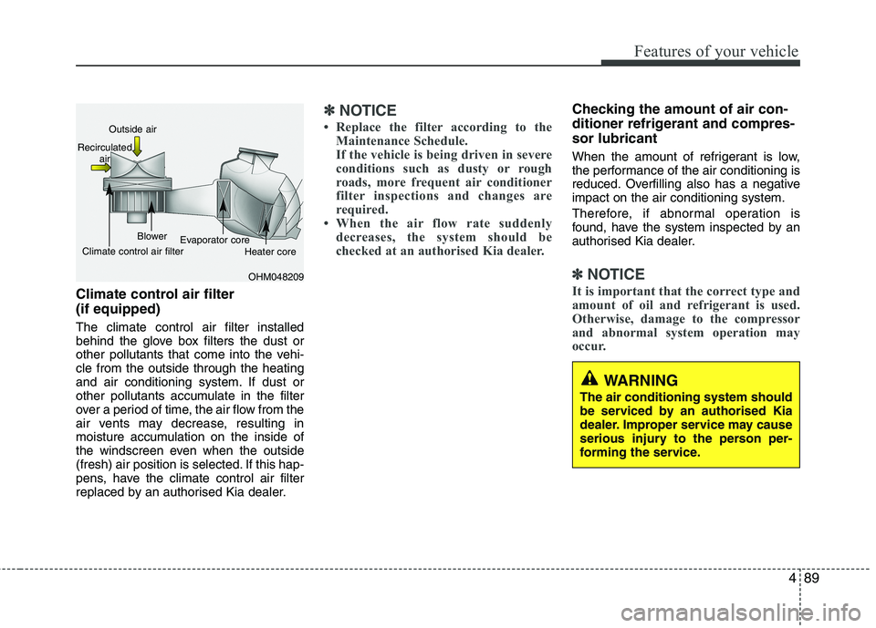 KIA MORNING 2015  Owners Manual 489
Features of your vehicle
Climate control air filter 
(if equipped)
The climate control air filter installed
behind the glove box filters the dust or
other pollutants that come into the vehi-
cle f