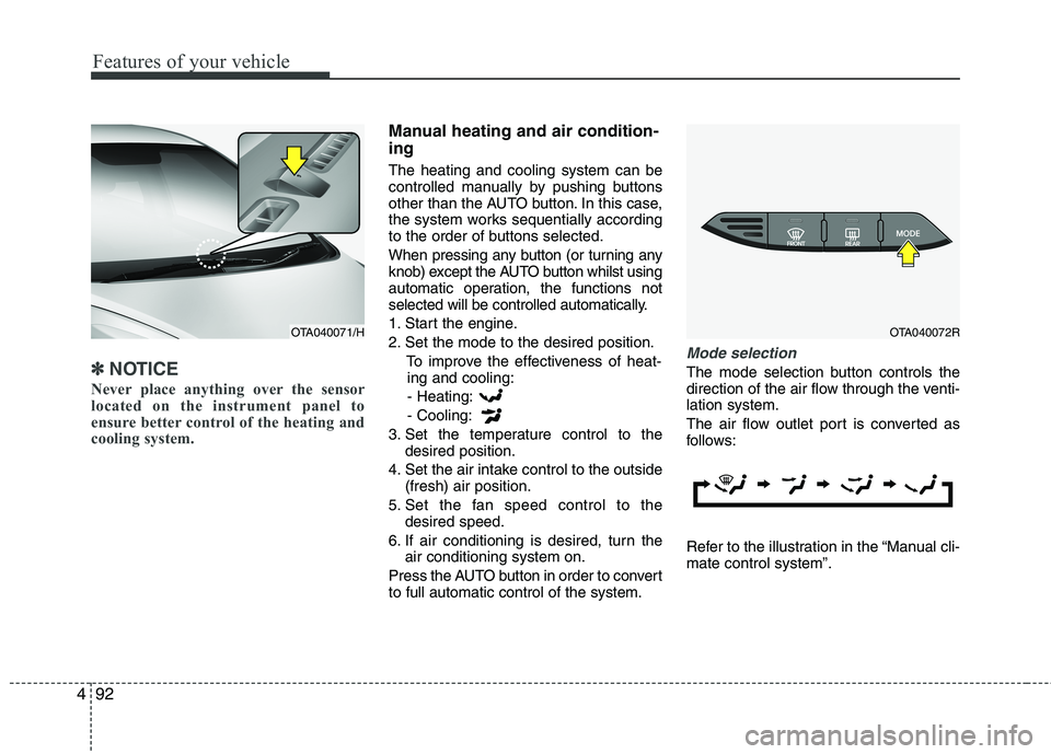 KIA MORNING 2015  Owners Manual Features of your vehicle
92 4
✽
✽
NOTICE
Never place anything over the sensor
located on the instrument panel to
ensure better control of the heating and
cooling system.
Manual heating and air con