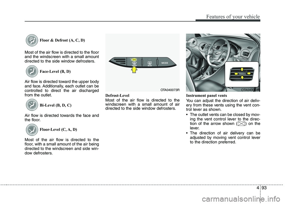 KIA MORNING 2015 Owners Manual 493
Features of your vehicle
Floor & Defrost (A, C, D)
Most of the air flow is directed to the floor
and the windscreen with a small amount
directed to the side window defrosters.
Face-Level (B, D)
Ai KIA MORNING 2015 Owners Manual 493
Features of your vehicle
Floor & Defrost (A, C, D)
Most of the air flow is directed to the floor
and the windscreen with a small amount
directed to the side window defrosters.
Face-Level (B, D)
Ai