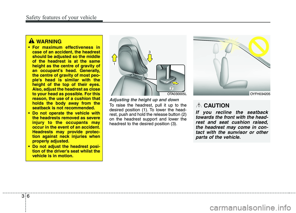 KIA MORNING 2015 User Guide Safety features of your vehicle
6 3
Adjusting the height up and down
To raise the headrest, pull it up to the
desired position (1). To lower the head-
rest, push and hold the release button (2)
on the