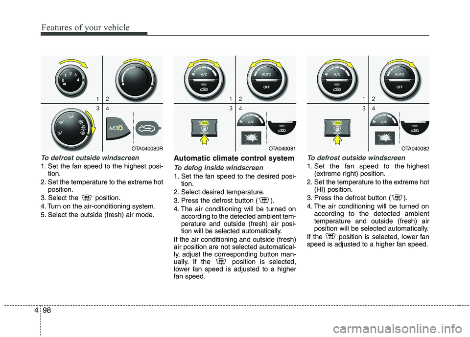 KIA MORNING 2015 Owners Manual Features of your vehicle
98 4
To defrost outside windscreen
1. Set the fan speed to the highest posi-
tion.
2. Set the temperature to the extreme hot
position.
3. Select the position.
4. Turn on th KIA MORNING 2015 Owners Manual Features of your vehicle
98 4
To defrost outside windscreen
1. Set the fan speed to the highest posi-
tion.
2. Set the temperature to the extreme hot
position.
3. Select the position.
4. Turn on th