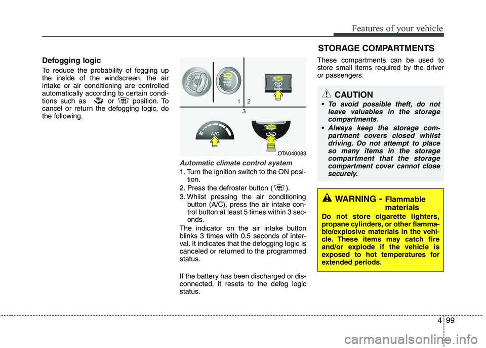 KIA MORNING 2015  Owners Manual 499
Features of your vehicle
Defogging logic
To reduce the probability of fogging up
the inside of the windscreen, the air
intake or air conditioning are controlled
automatically according to certain 