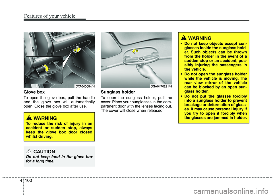 KIA MORNING 2015  Owners Manual Features of your vehicle
100 4
Glove box
To open the glove box, pull the handle
and the glove box will automatically
open. Close the glove box after use.
Sunglass holder 
To open the sunglass holder, 