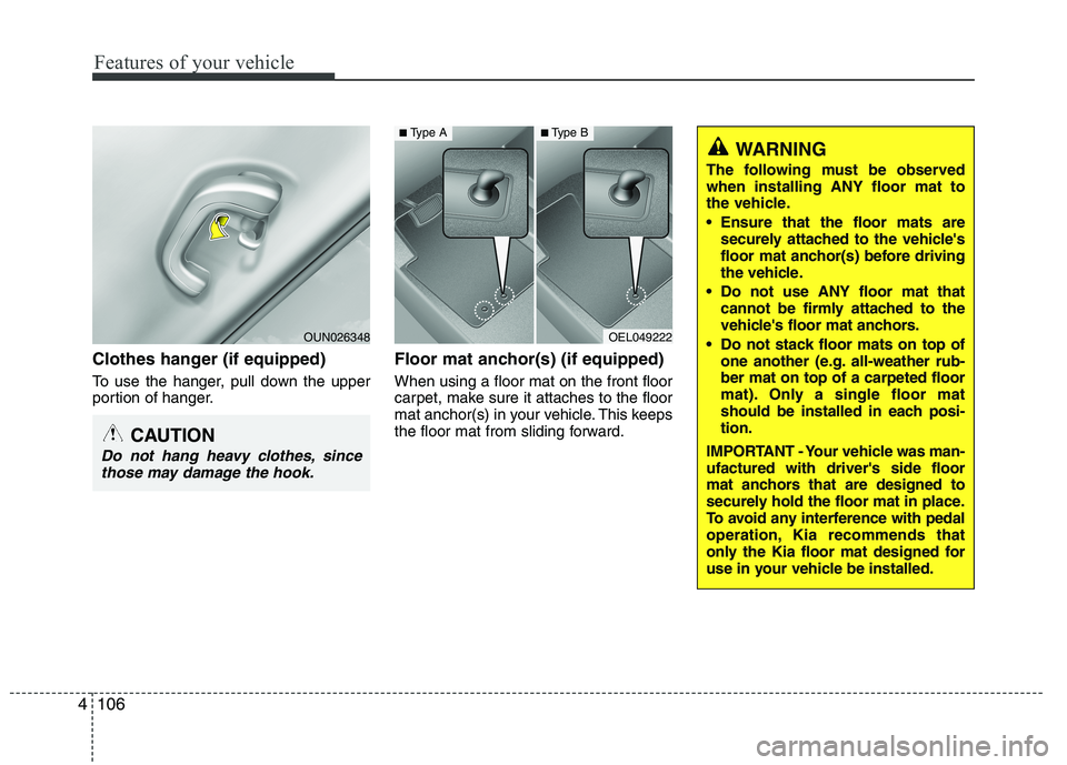 KIA MORNING 2015 Owners Manual Features of your vehicle
106 4
Clothes hanger (if equipped)
To use the hanger, pull down the upper
portion of hanger.
Floor mat anchor(s) (if equipped)
When using a floor mat on the front floor
carpet KIA MORNING 2015 Owners Manual Features of your vehicle
106 4
Clothes hanger (if equipped)
To use the hanger, pull down the upper
portion of hanger.
Floor mat anchor(s) (if equipped)
When using a floor mat on the front floor
carpet