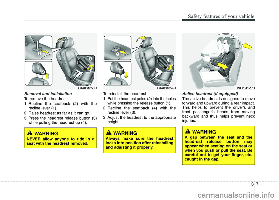 KIA MORNING 2015  Owners Manual 37
Safety features of your vehicle
Removal and installation
To remove the headrest:
1. Recline the seatback (2) with the
recline lever (1).
2. Raise headrest as far as it can go.
3. Press the headrest