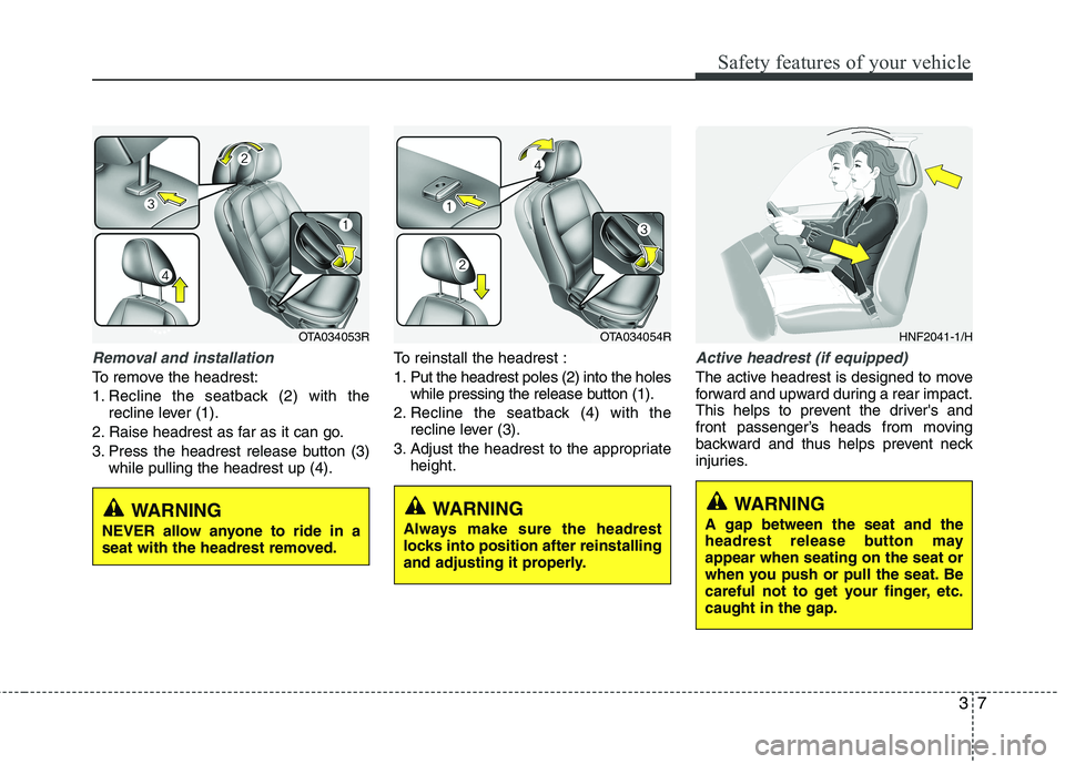 KIA MORNING 2015 User Guide 37
Safety features of your vehicle
Removal and installation
To remove the headrest:
1. Recline the seatback (2) with the
recline lever (1).
2. Raise headrest as far as it can go.
3. Press the headrest KIA MORNING 2015 User Guide 37
Safety features of your vehicle
Removal and installation
To remove the headrest:
1. Recline the seatback (2) with the
recline lever (1).
2. Raise headrest as far as it can go.
3. Press the headrest