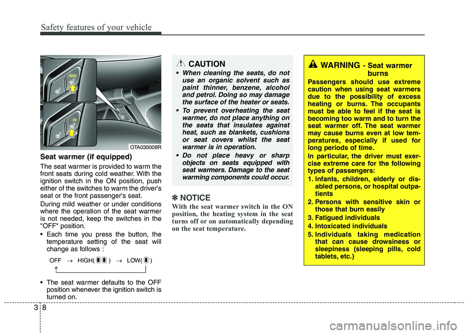 KIA MORNING 2015  Owners Manual Safety features of your vehicle
8 3
Seat warmer (if equipped)
The seat warmer is provided to warm the
front seats during cold weather. With the
ignition switch in the ON position, push
either of the s