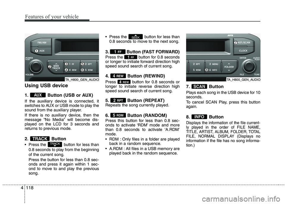 KIA MORNING 2015  Owners Manual Features of your vehicle
118 4
Using USB device
1. Button (USB or AUX)
If the auxiliary device is connected, it
switches to AUX or USB mode to play the
sound from the auxiliary player.
If there is no 
