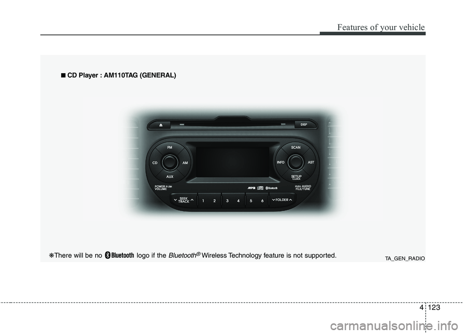 KIA MORNING 2015  Owners Manual 4123
Features of your vehicle
TA_GEN_RADIO
■ ■ 
 CD Player : AM110TAG (GENERAL)
❋There will be no  logo if the Bluetooth®Wireless Technology feature is not supported. 