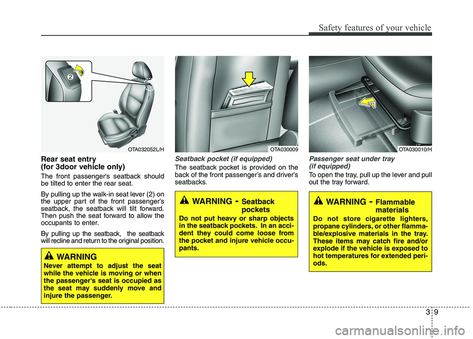 KIA MORNING 2015 Owners Manual 39
Safety features of your vehicle
Rear seat entry 
(for 3door vehicle only)
The front passengers seatback should
be tilted to enter the rear seat.
By pulling up the walk-in seat lever (2) on
the upp