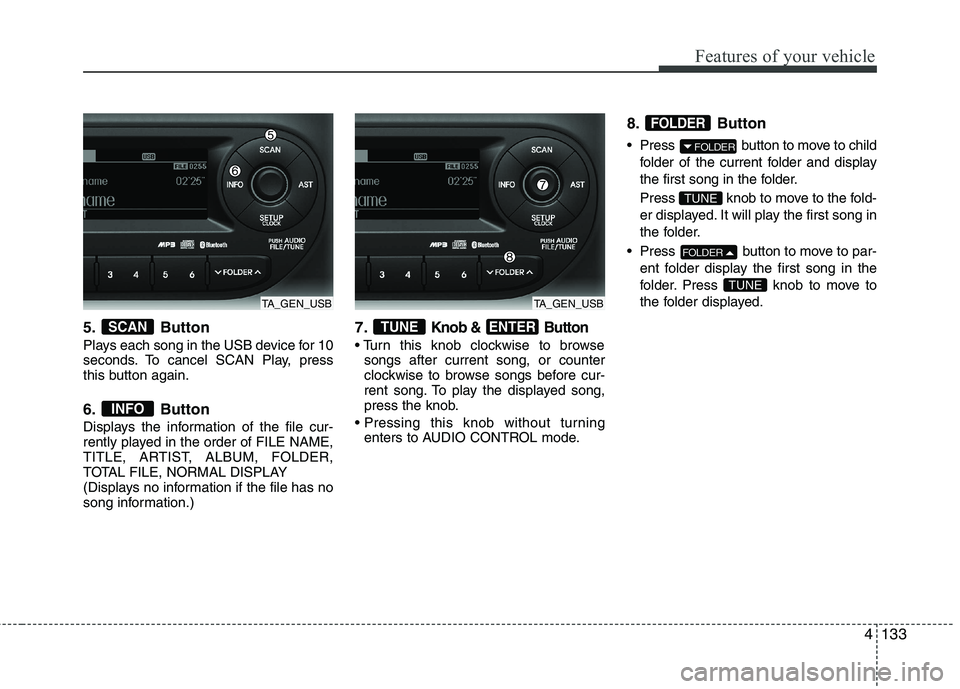 KIA MORNING 2015  Owners Manual 4133
Features of your vehicle
5. Button
Plays each song in the USB device for 10
seconds. To cancel SCAN Play, press
this button again.
6. Button
Displays the information of the file cur-
rently playe