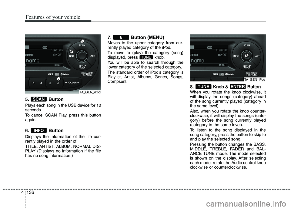 KIA MORNING 2015 Owners Manual Features of your vehicle
136 4
5. Button
Plays each song in the USB device for 10
seconds.
To cancel SCAN Play, press this button
again.
6. Button
Displays the information of the file cur-
rently play KIA MORNING 2015 Owners Manual Features of your vehicle
136 4
5. Button
Plays each song in the USB device for 10
seconds.
To cancel SCAN Play, press this button
again.
6. Button
Displays the information of the file cur-
rently play