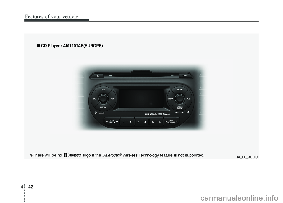 KIA MORNING 2015  Owners Manual Features of your vehicle
142 4
TA_EU_AUDIO
■ ■ 
 CD Player : AM110TAE(EUROPE)
❋There will be no  logo if the 
Bluetooth®Wireless Technology feature is not supported. 