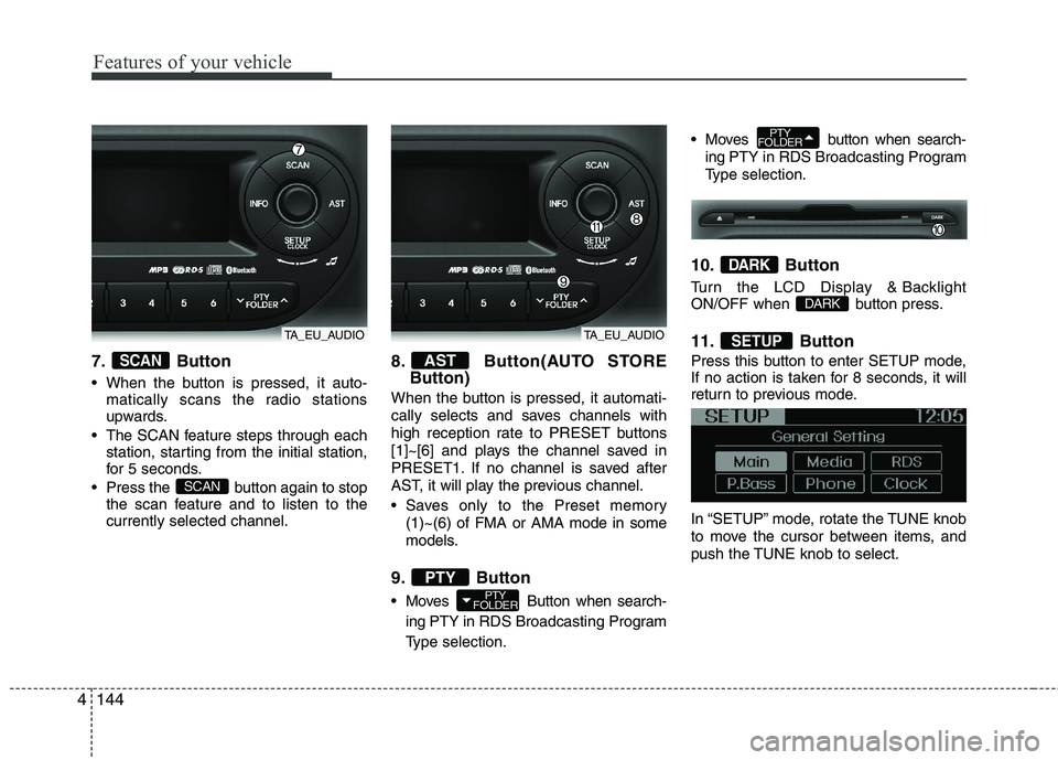 KIA MORNING 2015 Owners Manual Features of your vehicle
144 4
7. Button
When the button is pressed, it auto-
matically scans the radio stations
upwards.
The SCAN feature steps through each
station, starting from the initial stati KIA MORNING 2015 Owners Manual Features of your vehicle
144 4
7. Button
When the button is pressed, it auto-
matically scans the radio stations
upwards.
The SCAN feature steps through each
station, starting from the initial stati