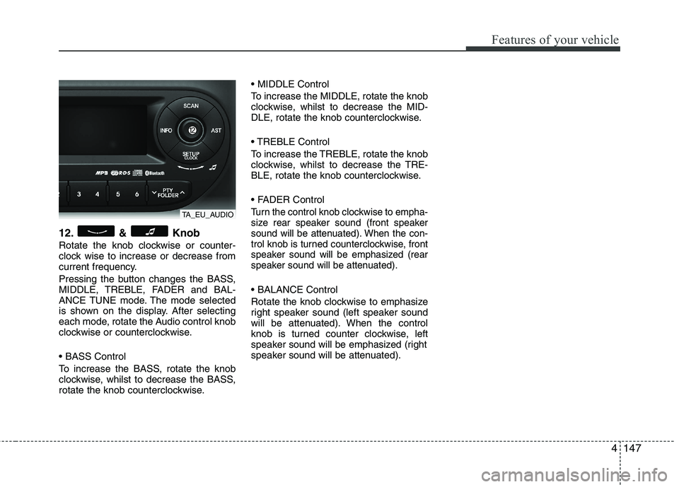 KIA MORNING 2015 Owners Manual 4147
Features of your vehicle
12. & Knob
Rotate the knob clockwise or counter-
clock wise to increase or decrease from
current frequency.
Pressing the button changes the BASS,
MIDDLE, TREBLE, FADER an KIA MORNING 2015 Owners Manual 4147
Features of your vehicle
12. & Knob
Rotate the knob clockwise or counter-
clock wise to increase or decrease from
current frequency.
Pressing the button changes the BASS,
MIDDLE, TREBLE, FADER an