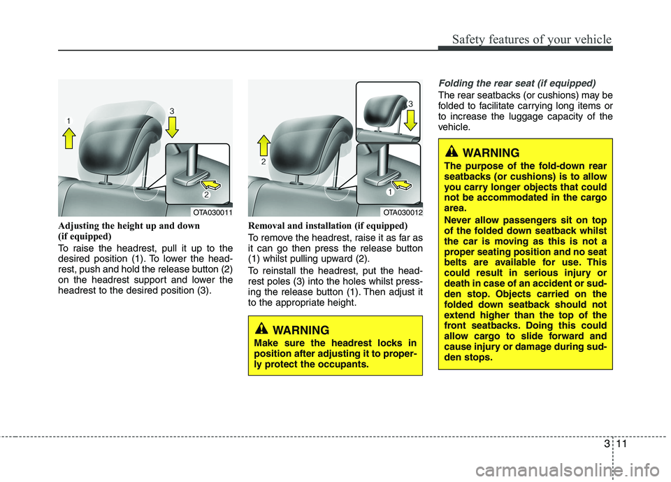 KIA MORNING 2015 Owners Manual 311
Safety features of your vehicle
Adjusting the height up and down 
(if equipped)
To raise the headrest, pull it up to the
desired position (1). To lower the head-
rest, push and hold the release bu