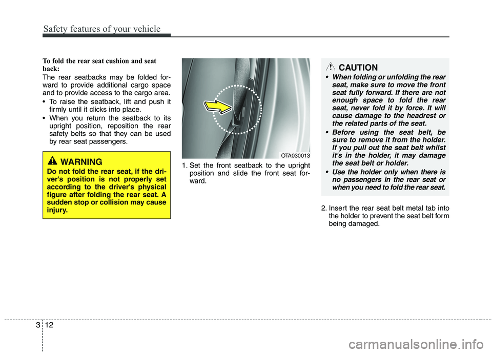 KIA MORNING 2015 Owners Manual Safety features of your vehicle
12 3
To fold the rear seat cushion and seat
back:
The rear seatbacks may be folded for-
ward to provide additional cargo space
and to provide access to the cargo area. KIA MORNING 2015 Owners Manual Safety features of your vehicle
12 3
To fold the rear seat cushion and seat
back:
The rear seatbacks may be folded for-
ward to provide additional cargo space
and to provide access to the cargo area.
