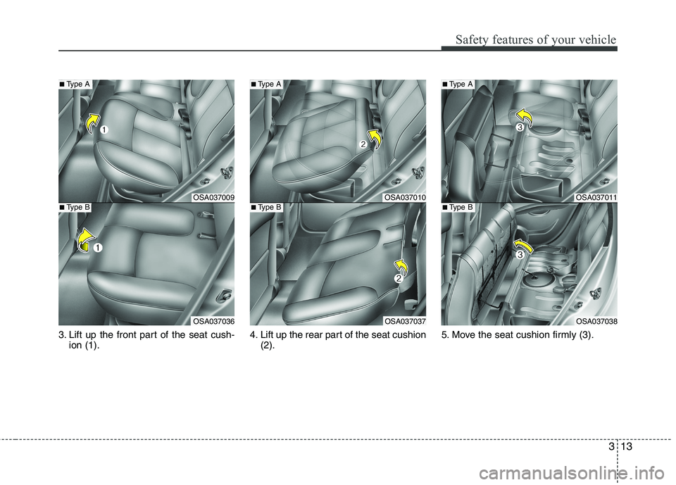 KIA MORNING 2015 Owners Manual 313
Safety features of your vehicle
3. Lift up the front part of the seat cush-
ion (1).4. Lift up the rear part of the seat cushion
(2).5. Move the seat cushion firmly (3).
OSA037011
OSA037038
■Typ