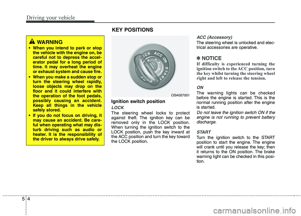 KIA MORNING 2015  Owners Manual Driving your vehicle
4 5
Ignition switch position
LOCK
The steering wheel locks to protect
against theft. The ignition key can be
removed only in the LOCK position.
When turning the ignition switch to
