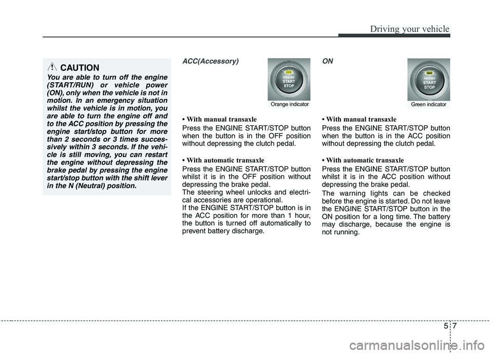 KIA MORNING 2015 Owners Manual 57
Driving your vehicle
ACC(Accessory)
• With manual transaxle
Press the ENGINE START/STOP button
when the button is in the OFF position
without depressing the clutch pedal.
• With automatic trans KIA MORNING 2015 Owners Manual 57
Driving your vehicle
ACC(Accessory)
• With manual transaxle
Press the ENGINE START/STOP button
when the button is in the OFF position
without depressing the clutch pedal.
• With automatic trans