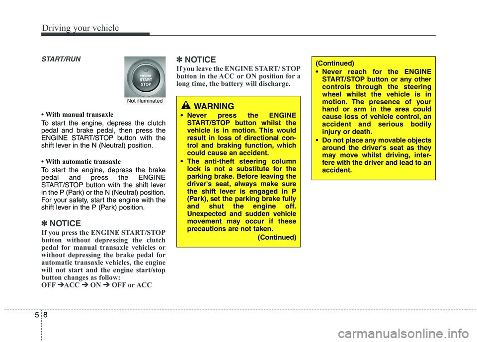 KIA MORNING 2015  Owners Manual Driving your vehicle
8 5
START/RUN
• With manual transaxle
To start the engine, depress the clutch
pedal and brake pedal, then press the
ENGINE START/STOP button with the
shift lever in the N (Neutr