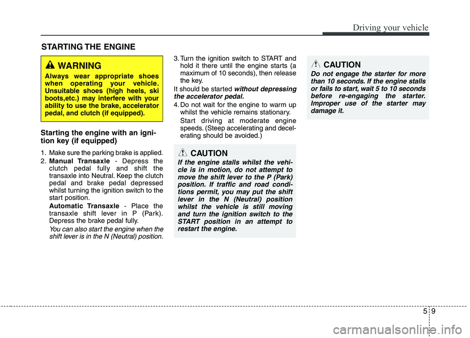 KIA MORNING 2015 Owners Manual 59
Driving your vehicle
Starting the engine with an igni-
tion key (if equipped)
1. Make sure the parking brake is applied.
2.Manual Transaxle- Depress the
clutch pedal fully and shift the
transaxle KIA MORNING 2015 Owners Manual 59
Driving your vehicle
Starting the engine with an igni-
tion key (if equipped)
1. Make sure the parking brake is applied.
2.Manual Transaxle- Depress the
clutch pedal fully and shift the
transaxle