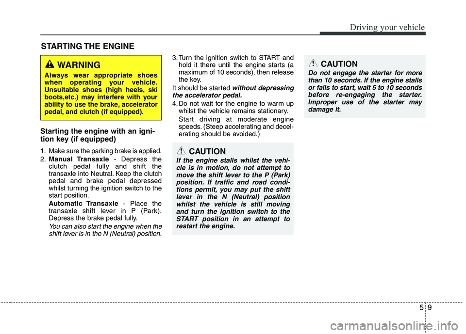 KIA MORNING 2015  Owners Manual 59
Driving your vehicle
Starting the engine with an igni-
tion key (if equipped) 
1. Make sure the parking brake is applied.
2.Manual Transaxle- Depress the
clutch pedal fully and shift the
transaxle 
