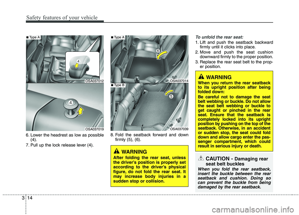 KIA MORNING 2015 Owners Manual Safety features of your vehicle
14 3
6. Lower the headrest as low as possible
(4).
7. Pull up the lock release lever (4).8. Fold the seatback forward and down
firmly (5), (6).
To unfold the rear seat: