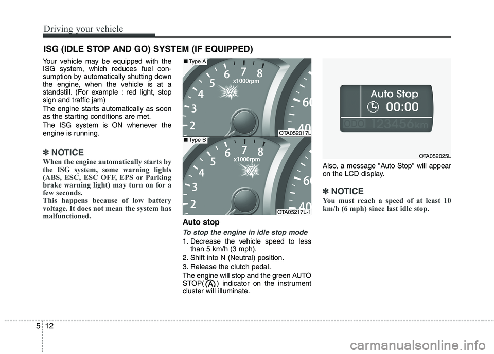 KIA MORNING 2015  Owners Manual Driving your vehicle
12 5
Your vehicle may be equipped with the
ISG system, which reduces fuel con-
sumption by automatically shutting down
the engine, when the vehicle is at a
standstill. (For exampl