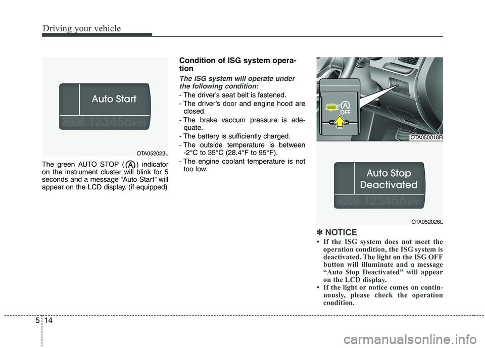 KIA MORNING 2015  Owners Manual Driving your vehicle
14 5
The green AUTO STOP ( ) indicator
on the instrument cluster will blink for 5
seconds and a message “Auto Start” will
appear on the LCD display. (if equipped)
Condition of