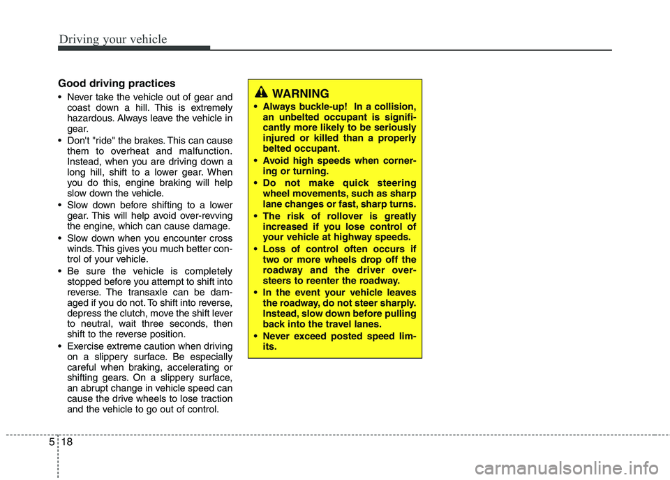 KIA MORNING 2015  Owners Manual Driving your vehicle
18 5
Good driving practices
 Never take the vehicle out of gear and
coast down a hill. This is extremely
hazardous. Always leave the vehicle in
gear.
 Dont "ride" the brakes. Thi