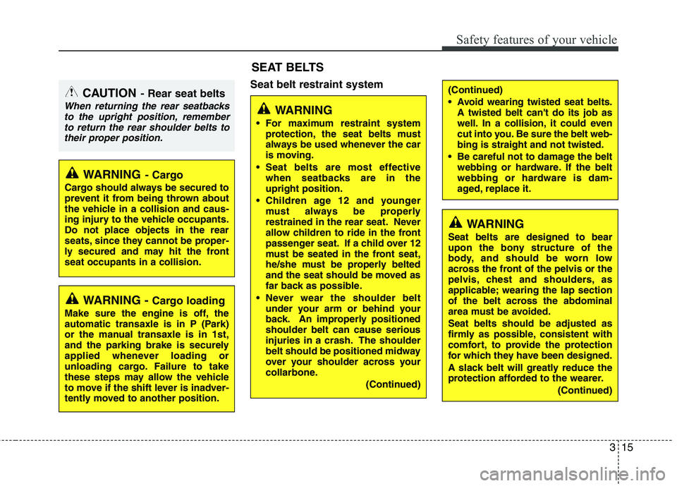 KIA MORNING 2015 Owners Manual 315
Safety features of your vehicle
Seat belt restraint system
WARNING
For maximum restraint system
protection, the seat belts must
always be used whenever the car
is moving.
Seat belts are most eff KIA MORNING 2015 Owners Manual 315
Safety features of your vehicle
Seat belt restraint system
WARNING
For maximum restraint system
protection, the seat belts must
always be used whenever the car
is moving.
Seat belts are most eff