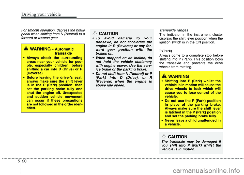 KIA MORNING 2015  Owners Manual Driving your vehicle
20 5
For smooth operation, depress the brake
pedal when shifting from N (Neutral) to a
forward or reverse gear.Transaxle ranges
The indicator in the instrument cluster
displays th