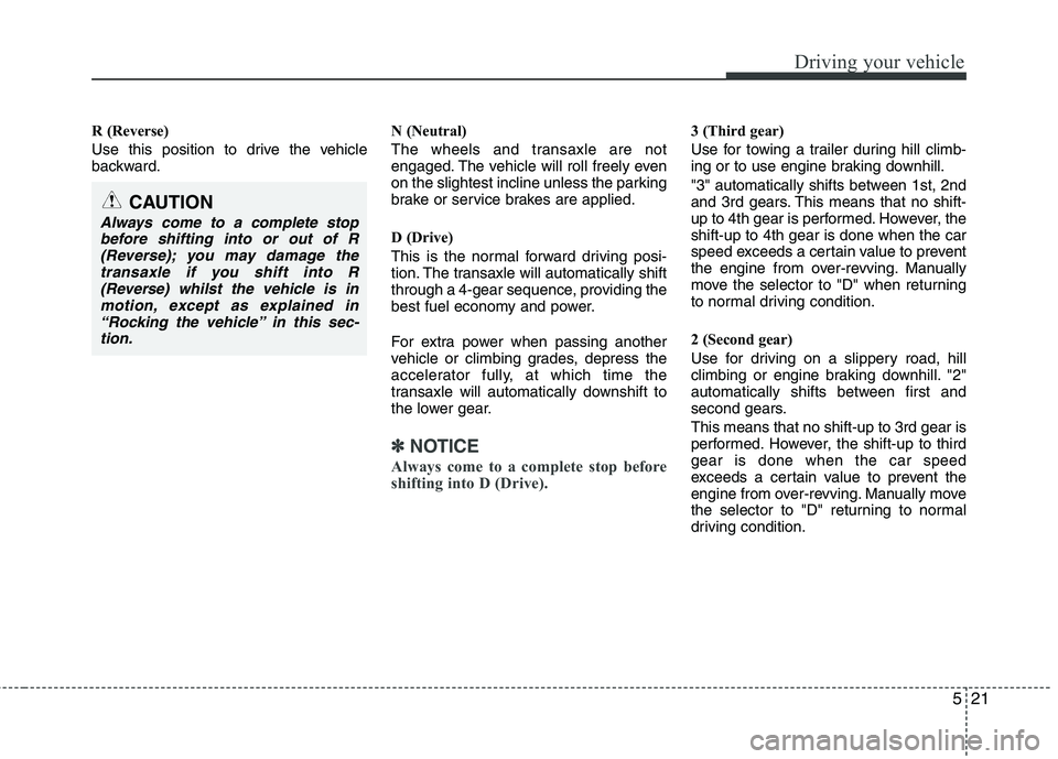 KIA MORNING 2015  Owners Manual 521
Driving your vehicle
R (Reverse)
Use this position to drive the vehicle
backward.N (Neutral)
The wheels and transaxle are not
engaged. The vehicle will roll freely even
on the slightest incline un