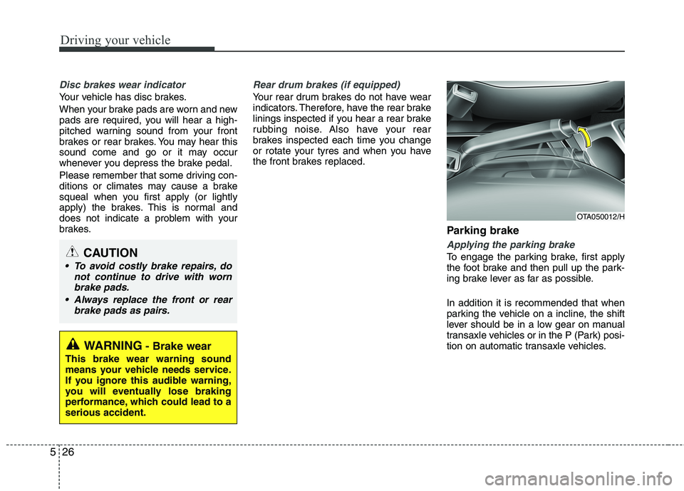 KIA MORNING 2015 Owners Manual Driving your vehicle
26 5
Disc brakes wear indicator
Your vehicle has disc brakes.
When your brake pads are worn and new
pads are required, you will hear a high-
pitched warning sound from your front KIA MORNING 2015 Owners Manual Driving your vehicle
26 5
Disc brakes wear indicator
Your vehicle has disc brakes.
When your brake pads are worn and new
pads are required, you will hear a high-
pitched warning sound from your front
