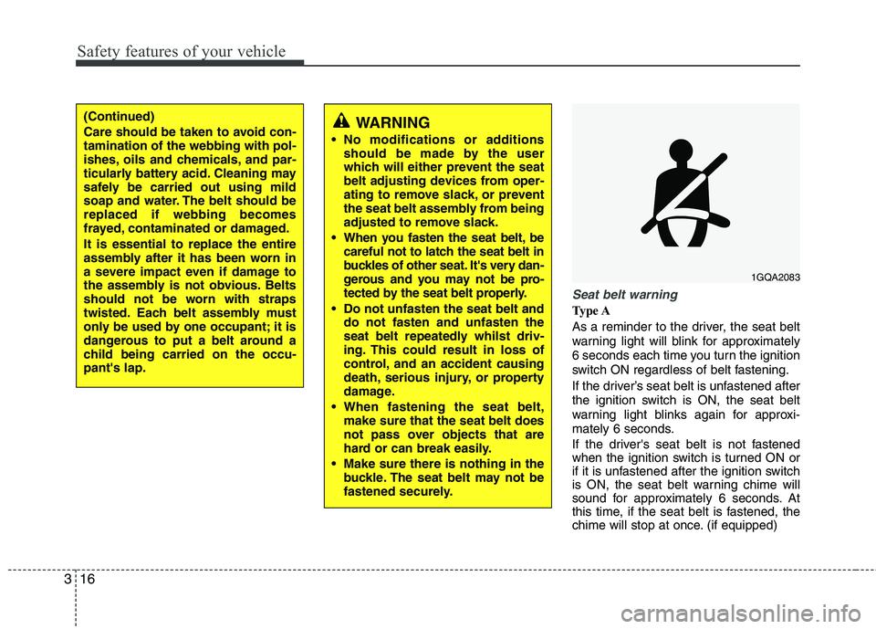 KIA MORNING 2015 Owners Manual Safety features of your vehicle
16 3
Seat belt warning
Type A
As a reminder to the driver, the seat belt
warning light will blink for approximately
6 seconds each time you turn the ignition
switch ON 