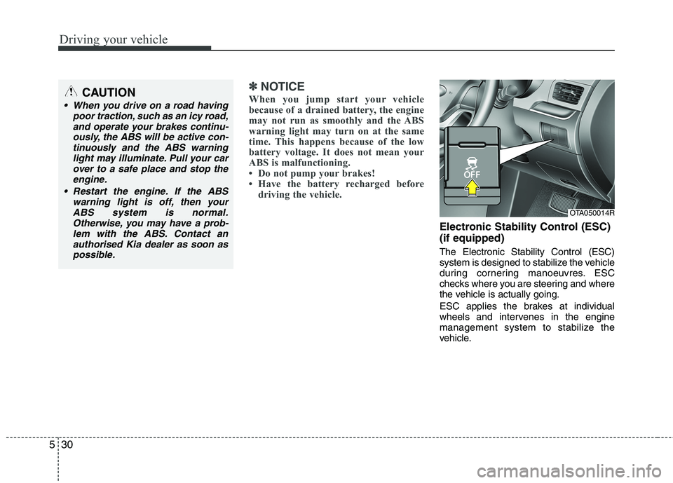 KIA MORNING 2015  Owners Manual Driving your vehicle
30 5
✽
✽
NOTICE
When you jump start your vehicle
because of a drained battery, the engine
may not run as smoothly and the ABS
warning light may turn on at the same
time. This 