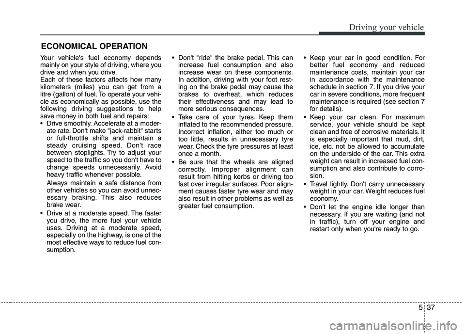 KIA MORNING 2015  Owners Manual 537
Driving your vehicle
Your vehicles fuel economy depends
mainly on your style of driving, where you
drive and when you drive.
Each of these factors affects how many
kilometers (miles) you can get 