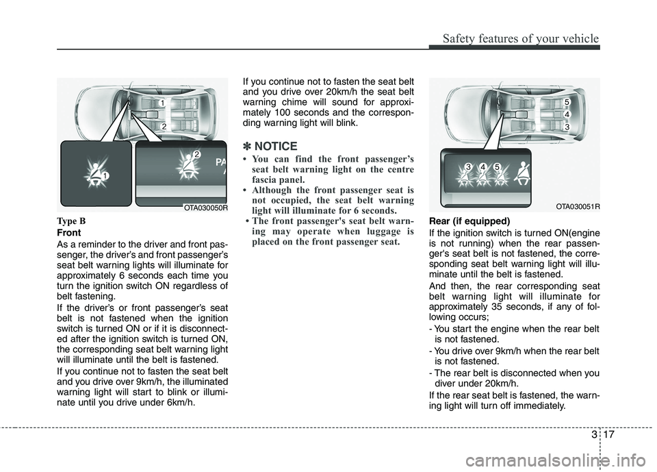 KIA MORNING 2015 Owners Manual 317
Safety features of your vehicle
Type B
Front
As a reminder to the driver and front pas-
senger, the driver’s and front passenger’s
seat belt warning lights will illuminate for
approximately 6 KIA MORNING 2015 Owners Manual 317
Safety features of your vehicle
Type B
Front
As a reminder to the driver and front pas-
senger, the driver’s and front passenger’s
seat belt warning lights will illuminate for
approximately 6