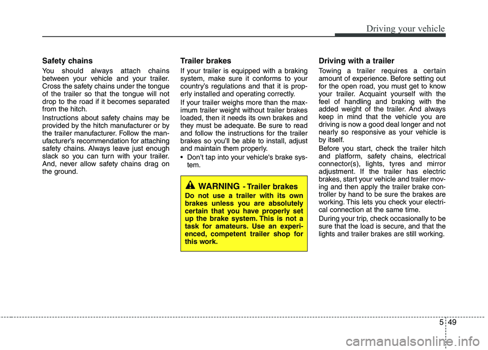 KIA MORNING 2015 Owners Manual 549
Driving your vehicle
Safety chains
You should always attach chains
between your vehicle and your trailer.
Cross the safety chains under the tongue
of the trailer so that the tongue will not
drop KIA MORNING 2015 Owners Manual 549
Driving your vehicle
Safety chains
You should always attach chains
between your vehicle and your trailer.
Cross the safety chains under the tongue
of the trailer so that the tongue will not
drop