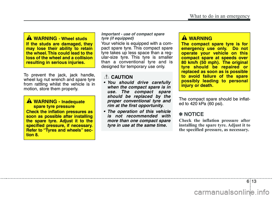 KIA MORNING 2015 Owners Manual 613
What to do in an emergency
To prevent the jack, jack handle,
wheel lug nut wrench and spare tyre
from rattling whilst the vehicle is in
motion, store them properly.
Important - use of compact spar KIA MORNING 2015 Owners Manual 613
What to do in an emergency
To prevent the jack, jack handle,
wheel lug nut wrench and spare tyre
from rattling whilst the vehicle is in
motion, store them properly.
Important - use of compact spar
