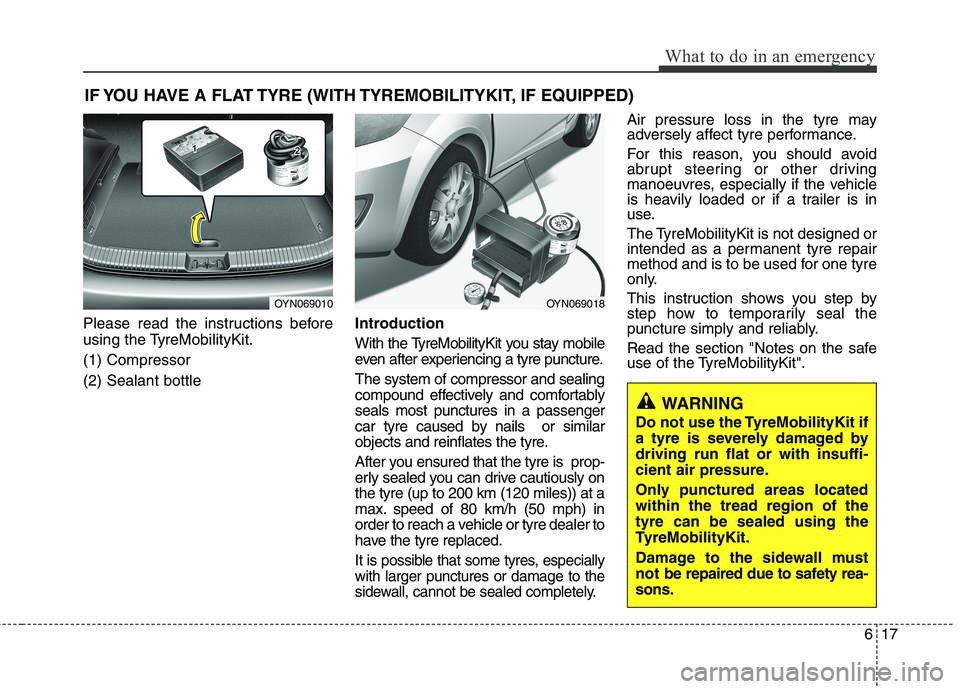 KIA MORNING 2015 Owners Manual 617
What to do in an emergency
IF YOU HAVE A FLAT TYRE (WITH TYREMOBILITYKIT, IF EQUIPPED)
Please read the instructions before
using the TyreMobilityKit.
(1) Compressor
(2) Sealant bottleIntroduction
KIA MORNING 2015 Owners Manual 617
What to do in an emergency
IF YOU HAVE A FLAT TYRE (WITH TYREMOBILITYKIT, IF EQUIPPED)
Please read the instructions before
using the TyreMobilityKit.
(1) Compressor
(2) Sealant bottleIntroduction