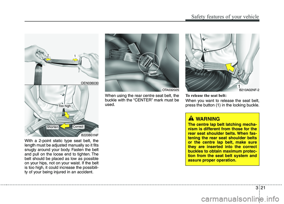 KIA MORNING 2015 Owners Guide 321
Safety features of your vehicle
With a 2-point static type seat belt, the
length must be adjusted manually so it fits
snugly around your body. Fasten the belt
and pull on the loose end to tighten. KIA MORNING 2015 Owners Guide 321
Safety features of your vehicle
With a 2-point static type seat belt, the
length must be adjusted manually so it fits
snugly around your body. Fasten the belt
and pull on the loose end to tighten.