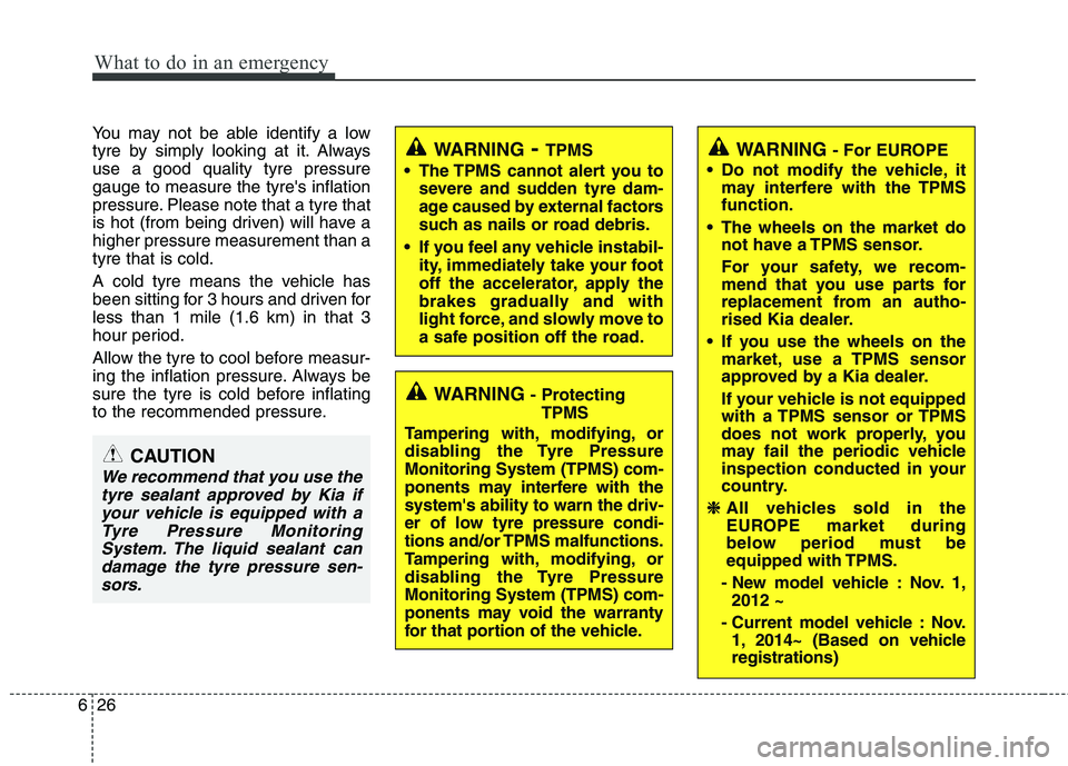 KIA MORNING 2015 Owners Manual What to do in an emergency
26 6
You may not be able identify a low
tyre by simply looking at it. Always
use a good quality tyre pressure
gauge to measure the tyres inflation
pressure. Please note tha KIA MORNING 2015 Owners Manual What to do in an emergency
26 6
You may not be able identify a low
tyre by simply looking at it. Always
use a good quality tyre pressure
gauge to measure the tyres inflation
pressure. Please note tha