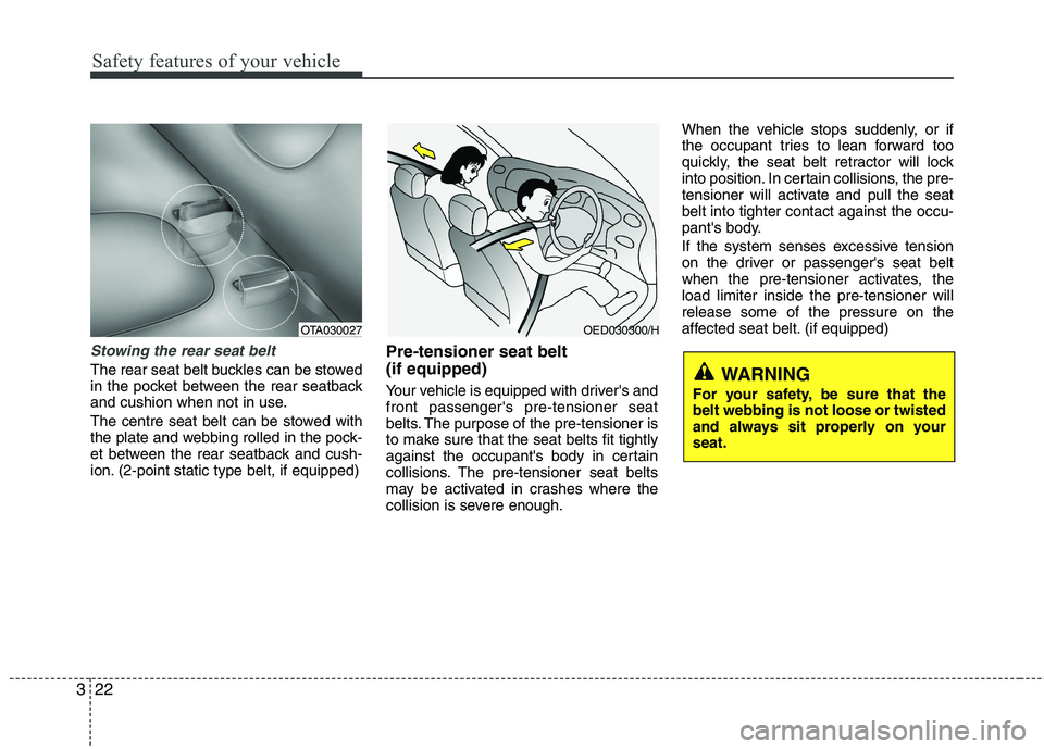 KIA MORNING 2015 Owners Guide Safety features of your vehicle
22 3
Stowing the rear seat belt 
The rear seat belt buckles can be stowed
in the pocket between the rear seatback
and cushion when not in use.
The centre seat belt can 