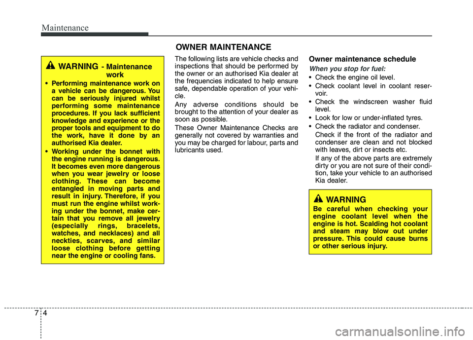 KIA MORNING 2015  Owners Manual Maintenance
4 7
OWNER MAINTENANCE 
The following lists are vehicle checks and
inspections that should be performed by
the owner or an authorised Kia dealer at
the frequencies indicated to help ensure
