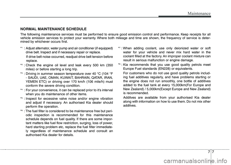 KIA MORNING 2015  Owners Manual 77
Maintenance
NORMAL MAINTENANCE SCHEDULE
The following maintenance services must be performed to ensure good emission control and performance. Keep receipts for all
vehicle emission services to prot