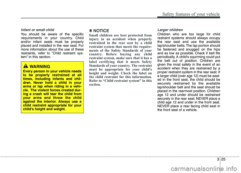 KIA MORNING 2015 Owners Guide 325
Safety features of your vehicle
Infant or small child
You should be aware of the specific
requirements in your country. Child
and/or infant seats must be properly
placed and installed in the rear 