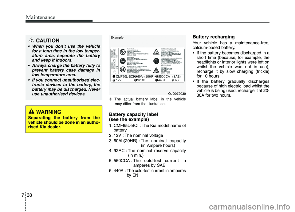 KIA MORNING 2015  Owners Manual Maintenance
38 7
❈The actual battery label in the vehicle
may differ from the illustration.
Battery capacity label 
(see the example)
1. CMF65L-BCI : The Kia model name of
battery
2. 12V : The nomin