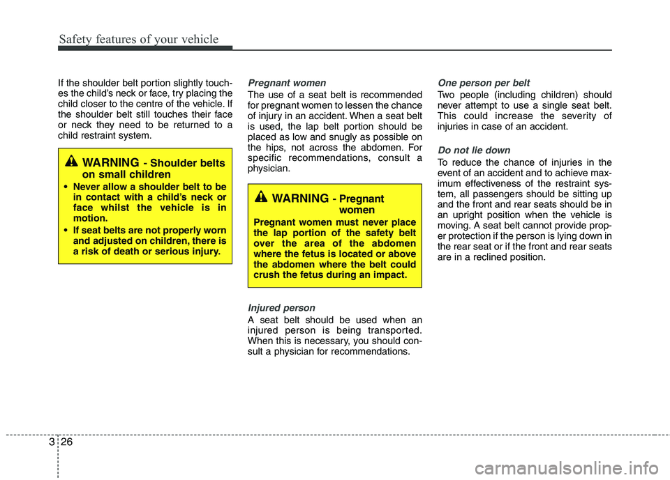 KIA MORNING 2015 Owners Guide Safety features of your vehicle
26 3
If the shoulder belt portion slightly touch-
es the child’s neck or face, try placing the
child closer to the centre of the vehicle. If
the shoulder belt still t